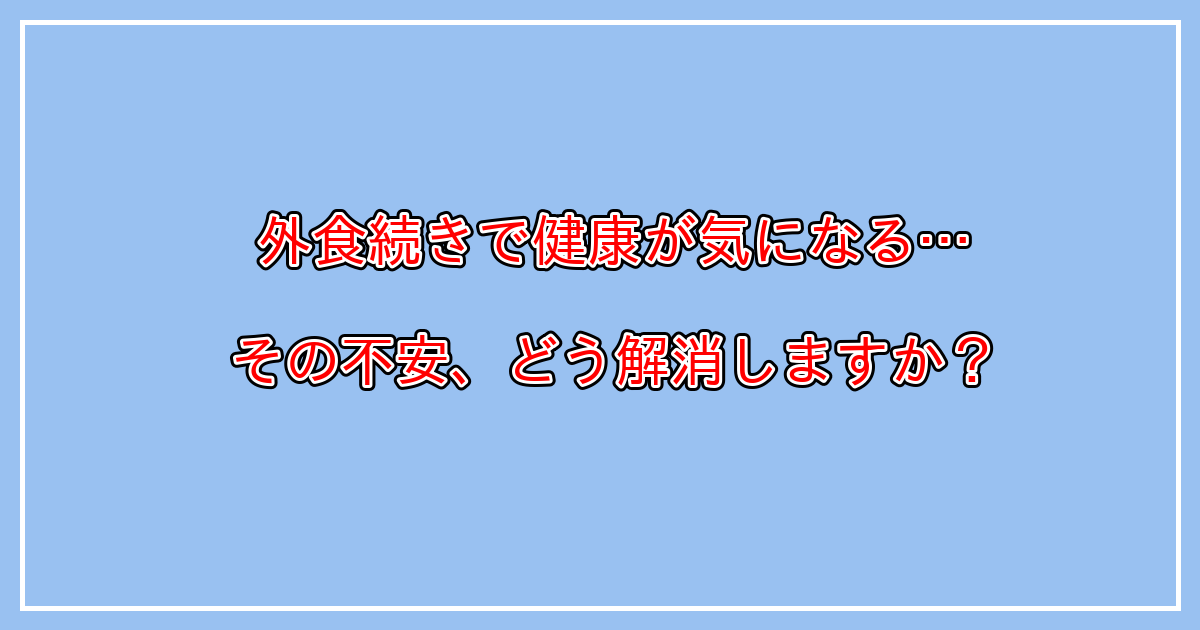 外食が多いとどうなる？毎日外食ばかりで健康が気になる方へ