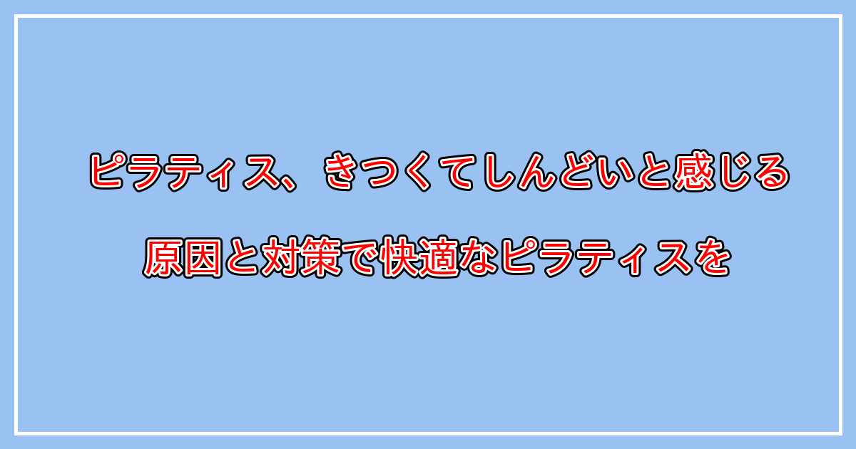 ピラティスで、きつい、しんどい、疲れる、気持ち悪くなる、ついていけない等と感じる原因と対策とは？