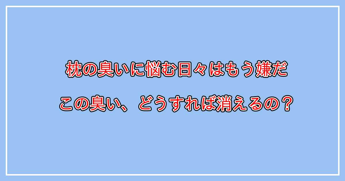 枕から漂う加齢臭や汗臭い臭いの原因と対策とは？